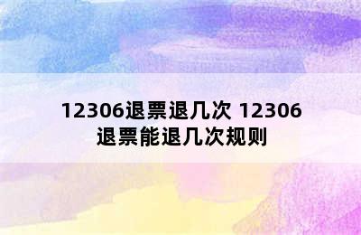 12306退票退几次 12306退票能退几次规则